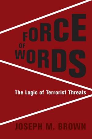 Force of Words – The Logic of Terrorist Threats de Joseph M. Brown