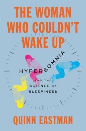 The Woman Who Couldn′t Wake Up – Hypersomnia and the Science of Sleepiness de Quinn Eastman