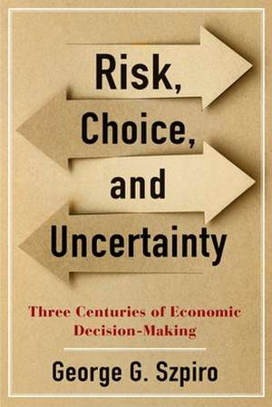 Risk, Choice, and Uncertainty – Three Centuries of Economic Decision–Making de George G. Szpiro