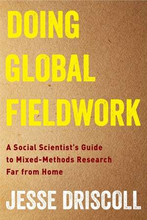 Doing Global Fieldwork – A Social Scientist`s Guide to Mixed–Methods Research Far from Home de Jesse Driscoll