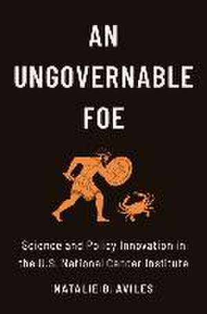 An Ungovernable Foe – Science and Policy Innovation in the U.S. National Cancer Institute de Natalie B. Aviles