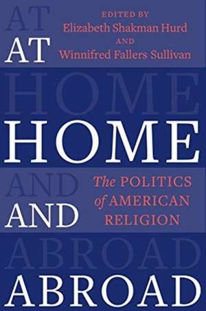 At Home and Abroad – The Politics of American Religion de Elizabeth Shakm Hurd