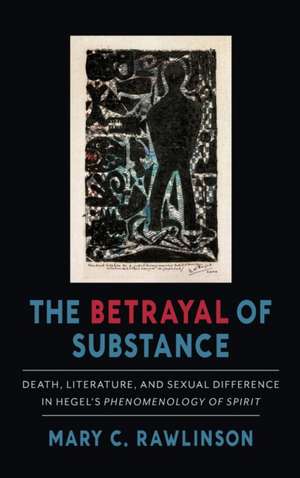 The Betrayal of Substance – Death, Literature, and Sexual Difference in Hegel′s "Phenomenology of Spirit" de Mary C. Rawlinson