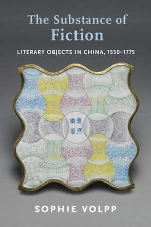 The Substance of Fiction – Literary Objects in China, 1550–1775 de Sophie Volpp