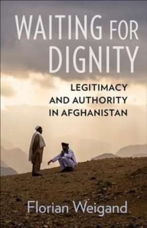 Waiting for Dignity – Legitimacy and Authority in Afghanistan de Florian Weigand