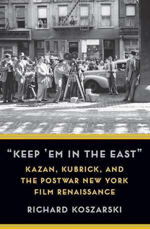 Keep ′Em in the East′ – Kazan, Kubrick, and the Postwar New York Film Renaissance de Richard Koszarski