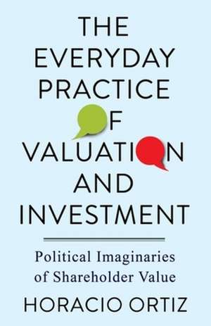 The Everyday Practice of Valuation and Investment– Political Imaginaries of Shareholder Value de Horacio Ortiz