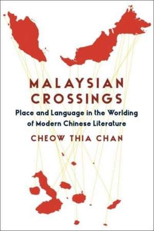 Malaysian Crossings – Place and Language in the Worlding of Modern Chinese Literature de Cheow Thia Chan