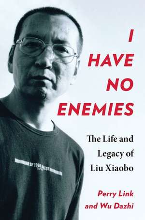 I Have No Enemies – The Life and Legacy of Liu Xiaobo de Perry Link