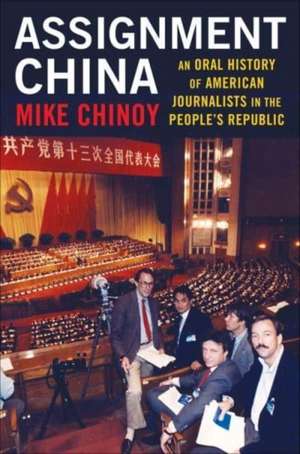 Assignment China – An Oral History of American Journalists in the People′s Republic de Mike Chinoy