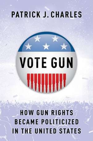 Vote Gun – How Gun Rights Became Politicized in the United States de Patrick J. Charles