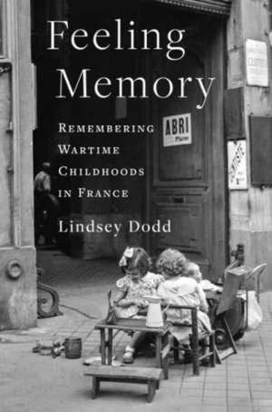 Feeling Memory – Remembering Wartime Childhoods in France de Lindsey Dodd