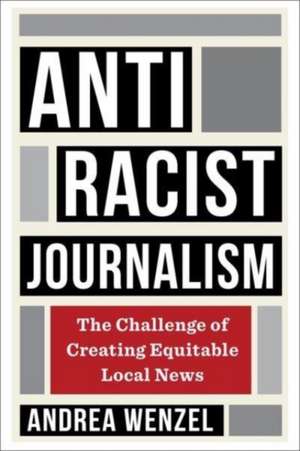 Antiracist Journalism – The Challenge of Creating Equitable Local News de Andrea Wenzel