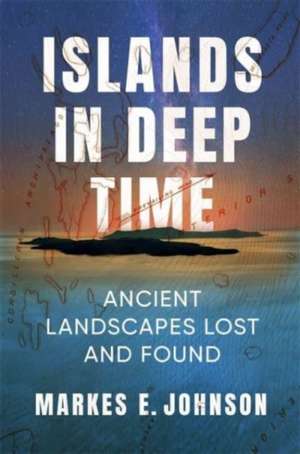 Islands in Deep Time – Ancient Landscapes Lost and Found de Markes E. Johnson