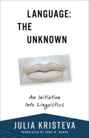 Language: The Unknown – An Initiation Into Linguistics de Julia Kristeva