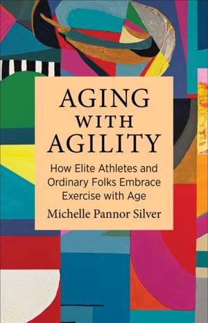 Aging with Agility de Michelle Pannor Silver