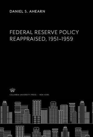 Federal Reserve Policy Reappraised, 1951-1959 de Daniel S. Ahearn