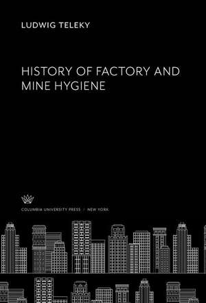 History of Factory and Mine Hygiene de Ludwig Teleky