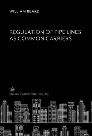 Regulation of Pipe Lines as Common Carriers de William Beard