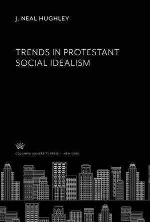 Trends in Protestant Social Idealism de J. Neal Hughley