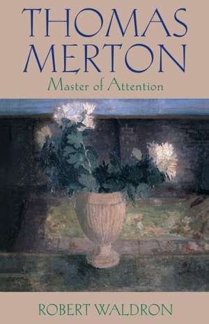 Thomas Merton: Master of Attention de Robert Waldron