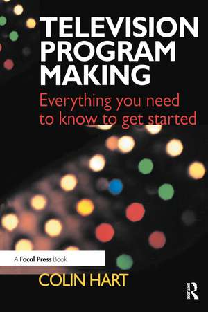 Television Program Making: Everything you need to know to get started de Colin Hart