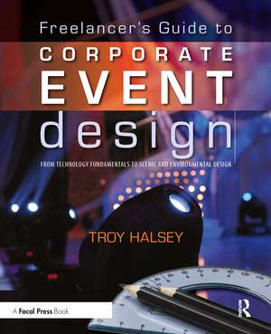 Freelancer's Guide to Corporate Event Design: From Technology Fundamentals to Scenic and Environmental Design de Troy Halsey