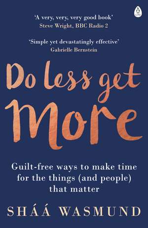 Do Less, Get More: Guilt-free Ways to Make Time for the Things (and People) that Matter de Sháá Wasmund