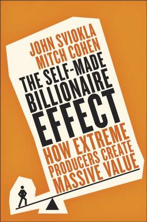 The Self-Made Billionaire Effect: How Extreme Producers Create Massive Value de John Sviokla