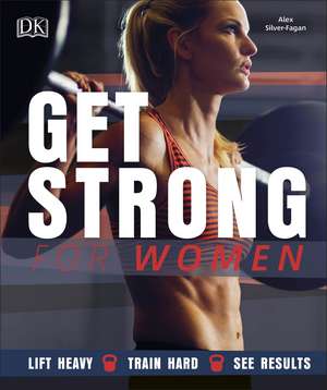 Get Strong For Women: Lift Heavy, Train Hard, See Results de Alex Silver-Fagan