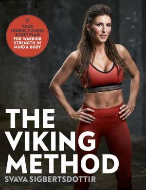 The Viking Method: Your Nordic Fitness and Diet Plan for Warrior Strength in Mind and Body de Svava Sigbertsdottir