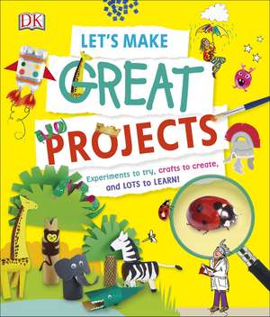 Let's Make Great Projects: Experiments to Try, Crafts to Create, and Lots to Learn! de DK