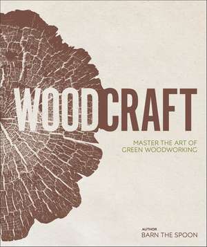 Wood Craft: Master the Art of Green Woodworking de Barn the Spoon