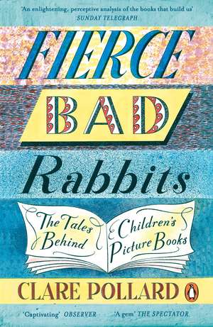 Fierce Bad Rabbits: The Tales Behind Children's Picture Books de Clare Pollard