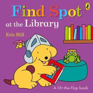 Find Spot at the Library: A Lift-the-Flap Story de Eric Hill