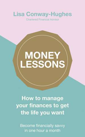 Money Lessons: How to manage your finances to get the life you want de Lisa Conway-Hughes