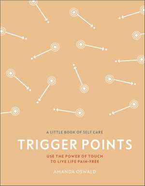 Trigger Points: Use the Power of Touch to Live Life Pain-Free de Amanda Oswald