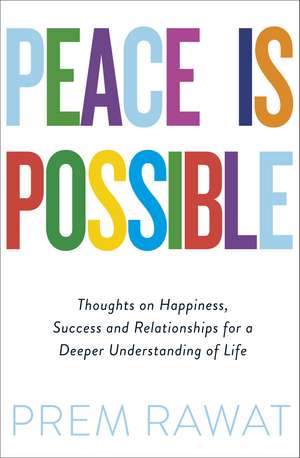 Peace Is Possible: Thoughts on happiness, success and relationships for a deeper understanding of life de Prem Rawat