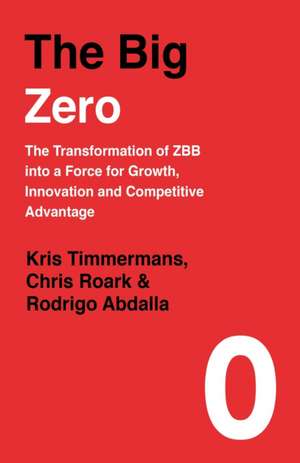 The Big Zero: The Transformation of ZBB into a Force for Growth, Innovation and Competitive Advantage de Kris Timmermans