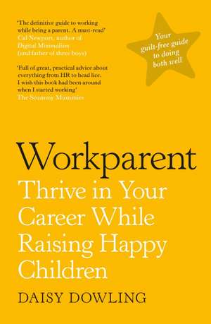 Workparent: The Complete Guide to Succeeding on the Job, Staying True to Yourself, and Raising Happy Kids de Daisy Dowling