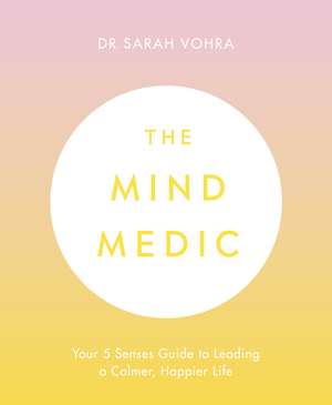 The Mind Medic: Your 5 Senses Guide to Leading a Calmer, Happier Life de Dr Sarah Vohra