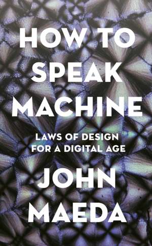 How to Speak Machine: Laws of Design for a Digital Age de John Maeda