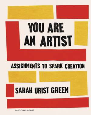 You Are an Artist: Assignments to Spark Creation de Sarah Urist Green