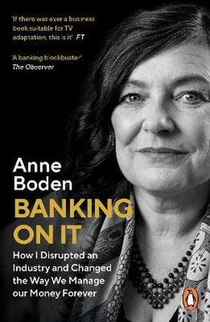 BANKING ON IT: How I Disrupted an Industry and Changed the Way We Manage our Money Forever de Anne Boden