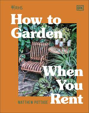 RHS How to Garden When You Rent: Make It Your Own * Keep Your Landlord Happy de Matthew Pottage