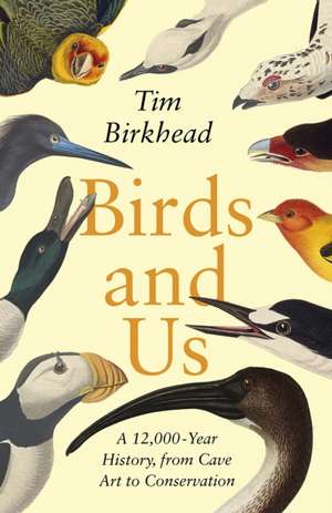 Birds and Us: A 12,000 Year History, from Cave Art to Conservation de Tim Birkhead