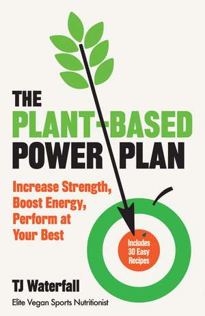 The Plant-Based Power Plan: Increase Strength, Boost Energy, Perform at Your Best de TJ Waterfall