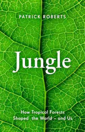 Jungle: How Tropical Forests Shaped the World – and Us de Patrick Roberts