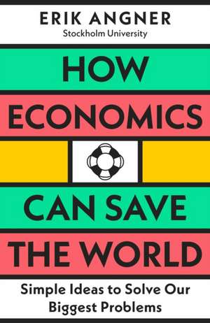 How Economics Can Save the World: Simple Ideas to Solve Our Biggest Problems de Erik Angner