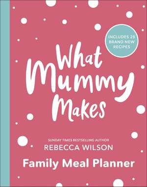 What Mummy Makes Family Meal Planner: Includes 28 brand new recipes de Rebecca Wilson